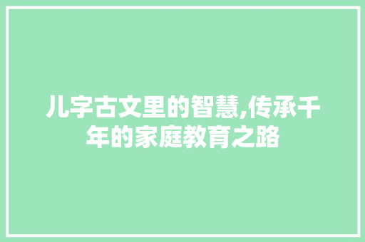 儿字古文里的智慧,传承千年的家庭教育之路