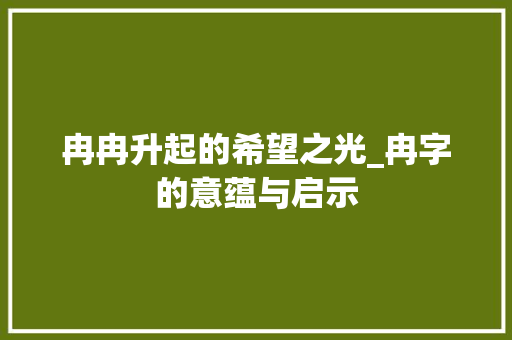 冉冉升起的希望之光_冉字的意蕴与启示