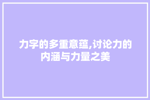 力字的多重意蕴,讨论力的内涵与力量之美