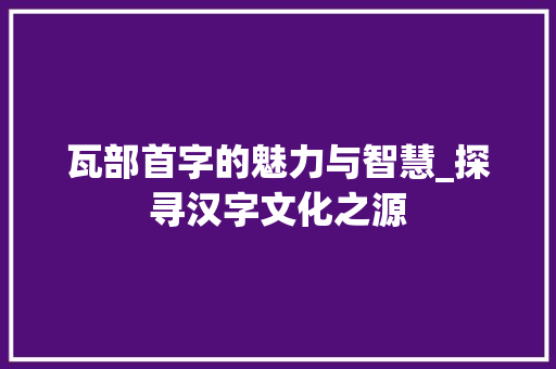 瓦部首字的魅力与智慧_探寻汉字文化之源