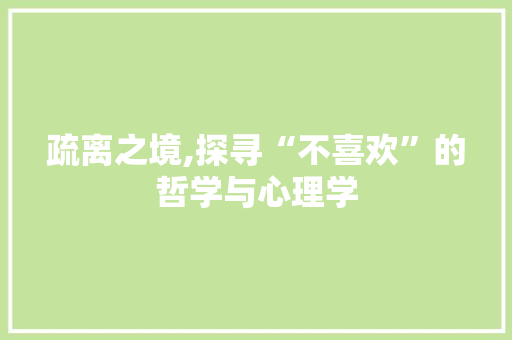 疏离之境,探寻“不喜欢”的哲学与心理学 项目报告