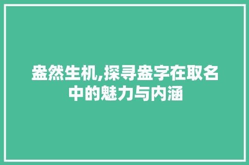 盎然生机,探寻盎字在取名中的魅力与内涵