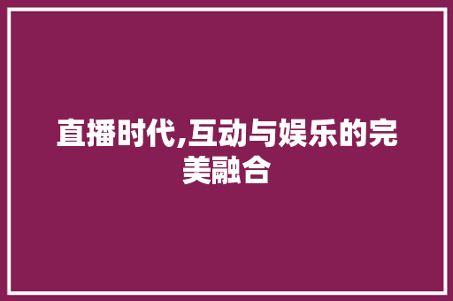 直播时代,互动与娱乐的完美融合