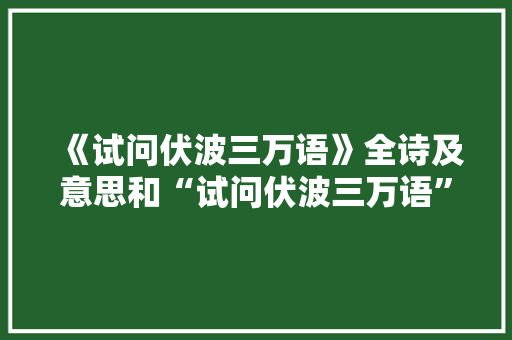 《试问伏波三万语》全诗及意思和“试问伏波三万语”的拼音注释