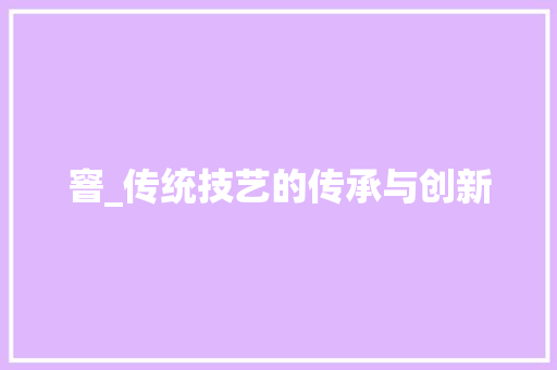 窨_传统技艺的传承与创新