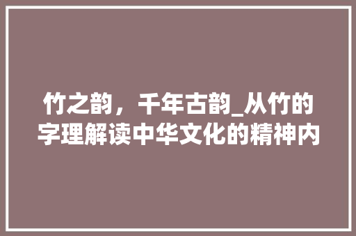 竹之韵，千年古韵_从竹的字理解读中华文化的精神内核