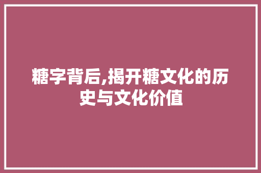 糖字背后,揭开糖文化的历史与文化价值