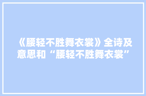 《腰轻不胜舞衣裳》全诗及意思和“腰轻不胜舞衣裳”的拼音注释 诗词鉴赏