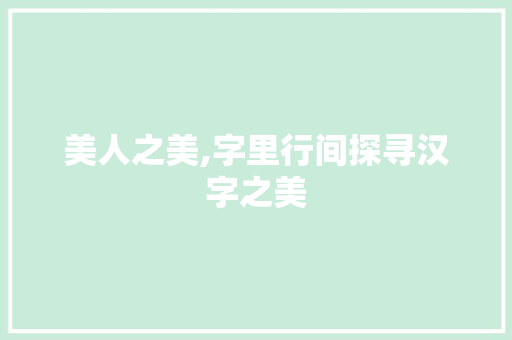 美人之美,字里行间探寻汉字之美
