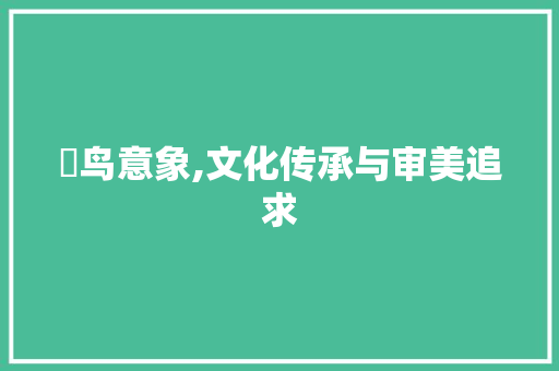 菋鸟意象,文化传承与审美追求 会议纪要