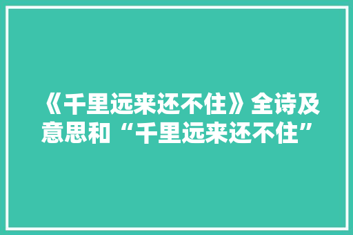 《千里远来还不住》全诗及意思和“千里远来还不住”的拼音注释 诗词鉴赏
