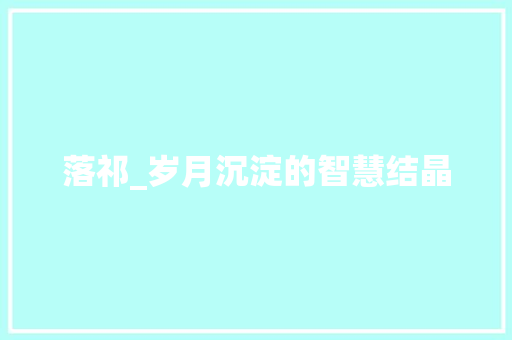 落祁_岁月沉淀的智慧结晶