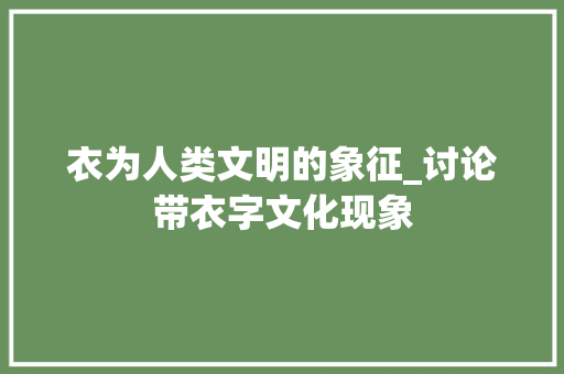 衣为人类文明的象征_讨论带衣字文化现象