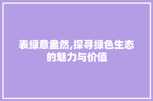 表绿意盎然,探寻绿色生态的魅力与价值