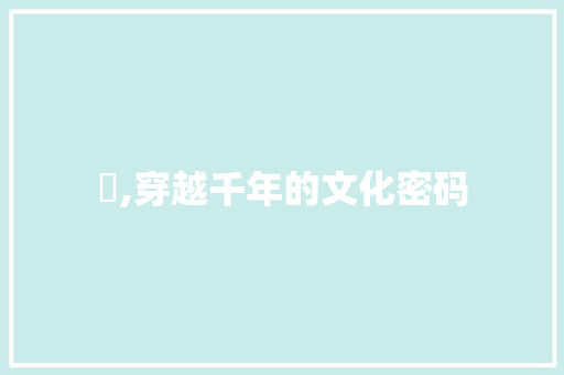 袘,穿越千年的文化密码