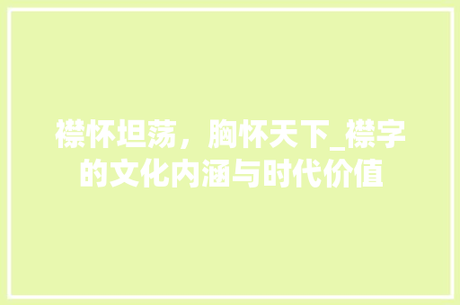 襟怀坦荡，胸怀天下_襟字的文化内涵与时代价值