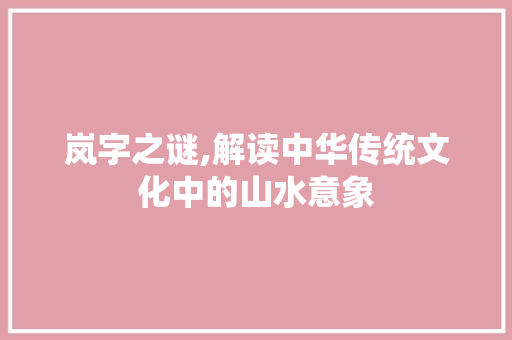 岚字之谜,解读中华传统文化中的山水意象