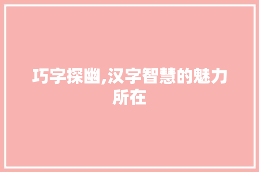巧字探幽,汉字智慧的魅力所在
