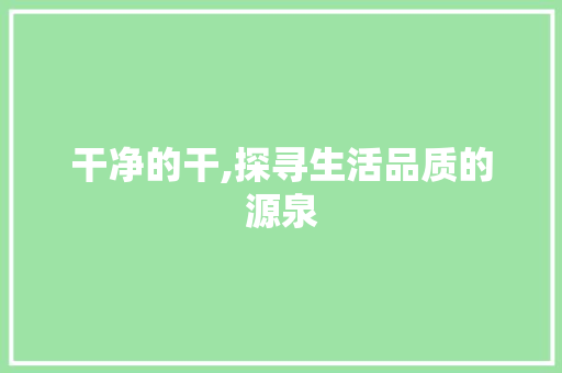 干净的干,探寻生活品质的源泉