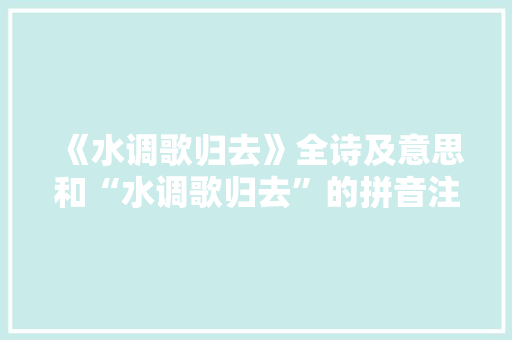 《水调歌归去》全诗及意思和“水调歌归去”的拼音注释