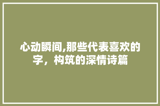 心动瞬间,那些代表喜欢的字，构筑的深情诗篇