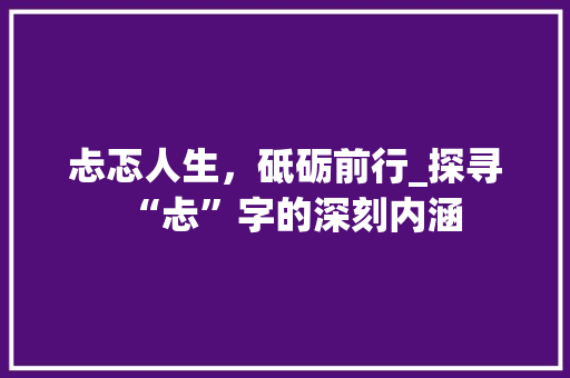 忐忑人生，砥砺前行_探寻“忐”字的深刻内涵