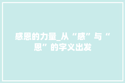 感恩的力量_从“感”与“恩”的字义出发 应用文
