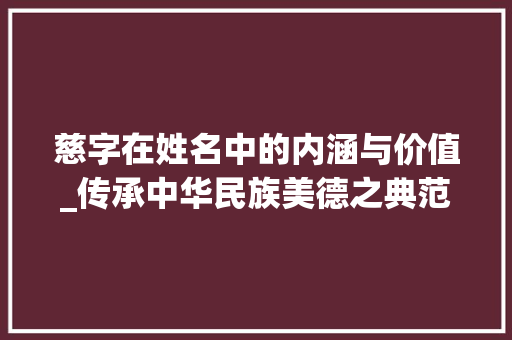 慈字在姓名中的内涵与价值_传承中华民族美德之典范 诗词应用