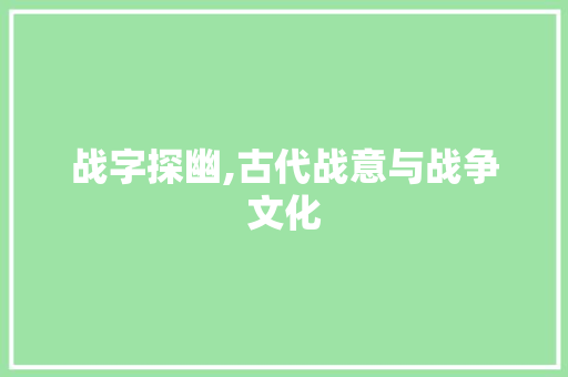 战字探幽,古代战意与战争文化 项目报告