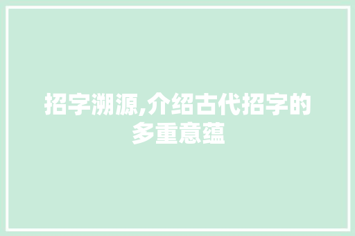 招字溯源,介绍古代招字的多重意蕴