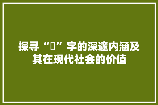 探寻“丗”字的深邃内涵及其在现代社会的价值