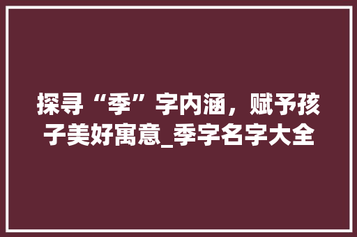 探寻“季”字内涵，赋予孩子美好寓意_季字名字大全赏析
