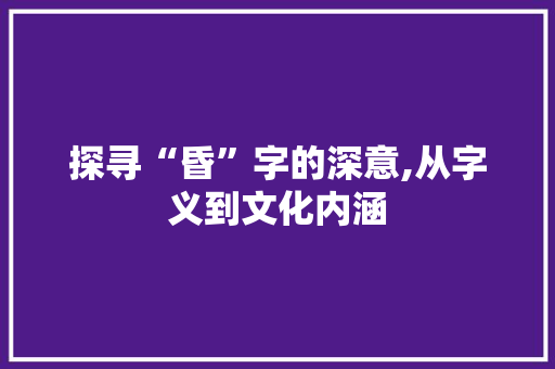探寻“昏”字的深意,从字义到文化内涵