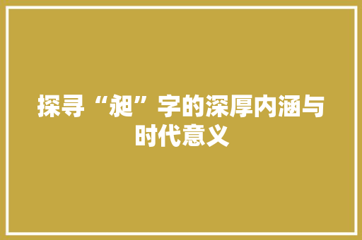 探寻“昶”字的深厚内涵与时代意义