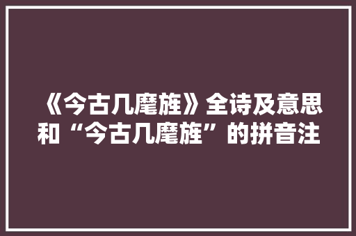 《今古几麾旌》全诗及意思和“今古几麾旌”的拼音注释