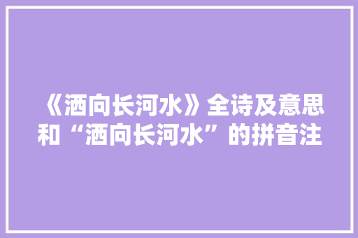 《洒向长河水》全诗及意思和“洒向长河水”的拼音注释 诗词鉴赏