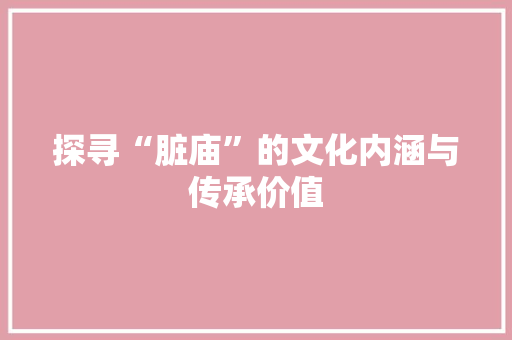 探寻“脏庙”的文化内涵与传承价值 诗词鉴赏