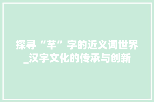 探寻“芊”字的近义词世界_汉字文化的传承与创新 诗词体裁