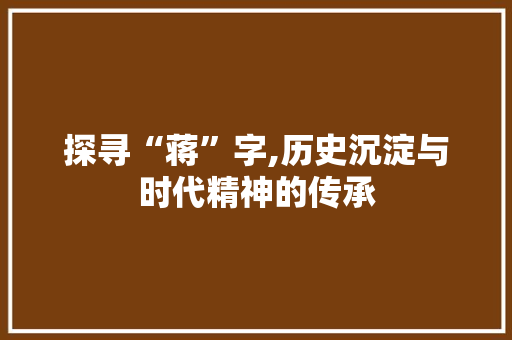 探寻“蒋”字,历史沉淀与时代精神的传承