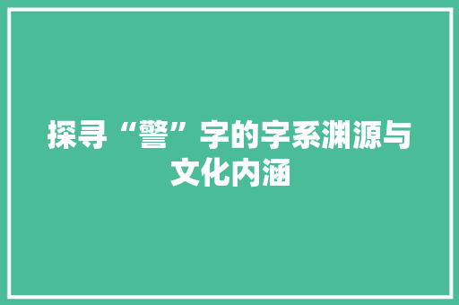 探寻“警”字的字系渊源与文化内涵