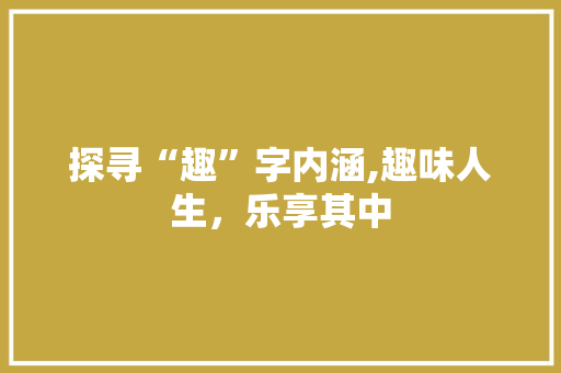 探寻“趣”字内涵,趣味人生，乐享其中 诗词应用
