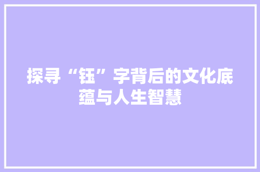 探寻“钰”字背后的文化底蕴与人生智慧 项目报告