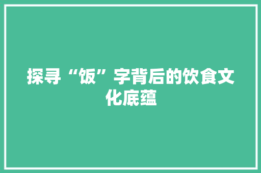 探寻“饭”字背后的饮食文化底蕴 会议纪要