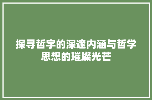 探寻哲字的深邃内涵与哲学思想的璀璨光芒