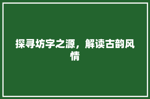 探寻坊字之源，解读古韵风情