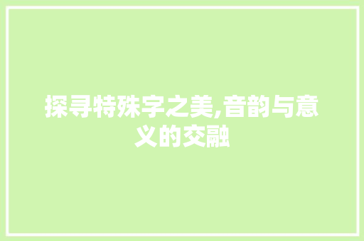 探寻特殊字之美,音韵与意义的交融