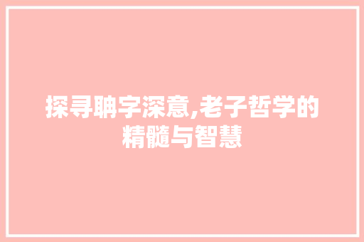 探寻聃字深意,老子哲学的精髓与智慧 诗词应用