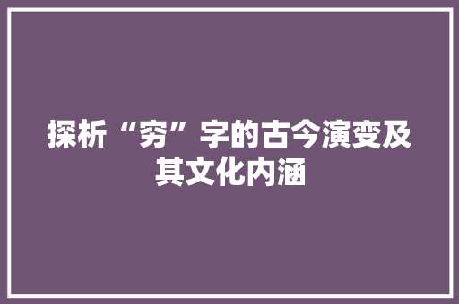探析“穷”字的古今演变及其文化内涵
