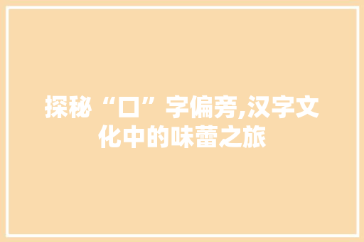 探秘“口”字偏旁,汉字文化中的味蕾之旅 诗词应用