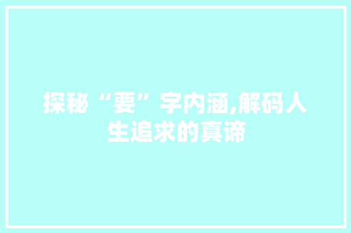 探秘“要”字内涵,解码人生追求的真谛